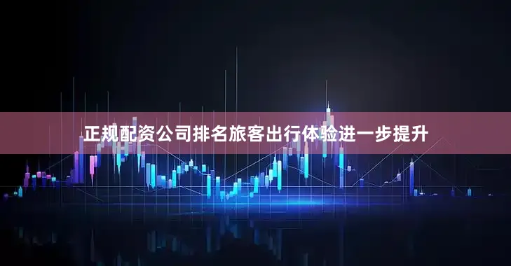 正规配资公司排名旅客出行体验进一步提升