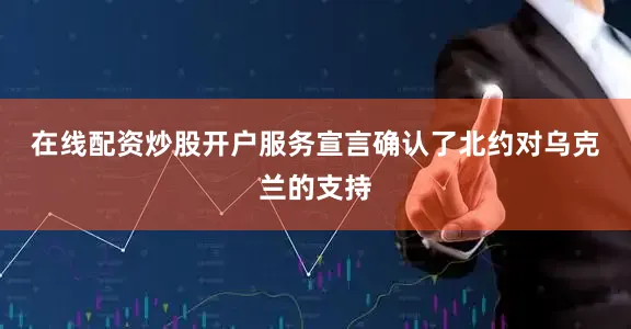 在线配资炒股开户服务　　宣言确认了北约对乌克兰的支持