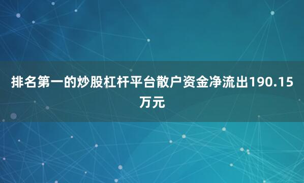 排名第一的炒股杠杆平台散户资金净流出190.15万元