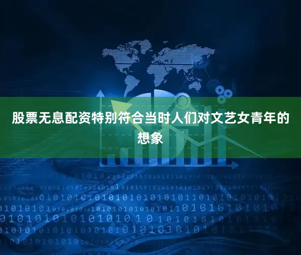股票无息配资特别符合当时人们对文艺女青年的想象