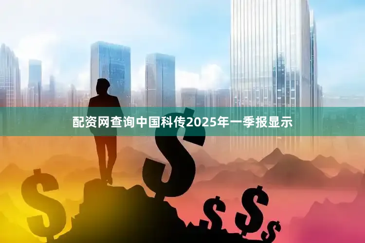 配资网查询中国科传2025年一季报显示