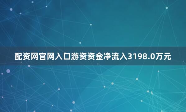 配资网官网入口游资资金净流入3198.0万元