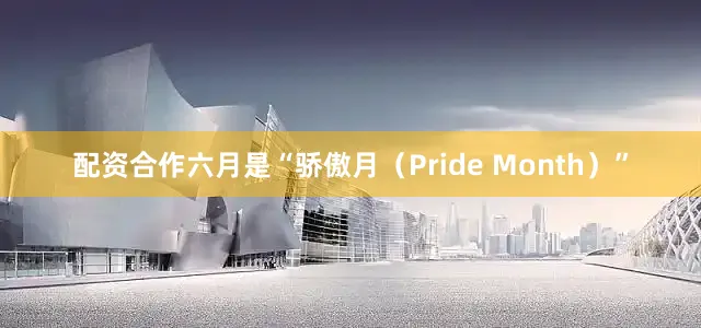 配资合作六月是“骄傲月（Pride Month）”