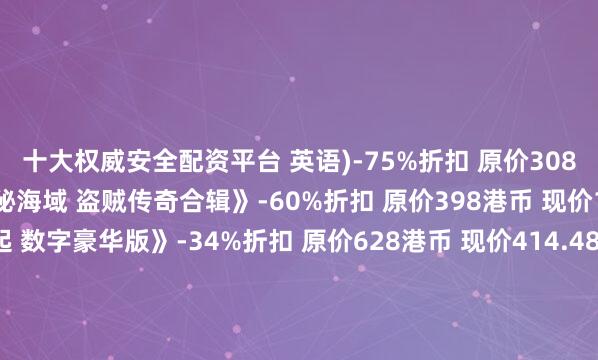 十大权威安全配资平台 英语)-75%折扣 原价308港币 现价77港币《神秘海域 盗贼传奇合辑》-60%折扣 原价398港币 现价159.2港币《浪人崛起 数字豪华版》-34%折扣 原价628港币 现价414.48港币《漫威蜘蛛侠 重制版》-50%折扣 原价398港币 现价199港币《完蛋 美女》-40%折扣 原价59港币 现价35.4港币详情页截图：