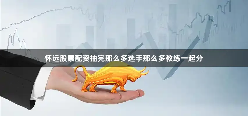 怀远股票配资抽完那么多选手那么多教练一起分