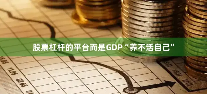 股票杠杆的平台而是GDP“养不活自己”