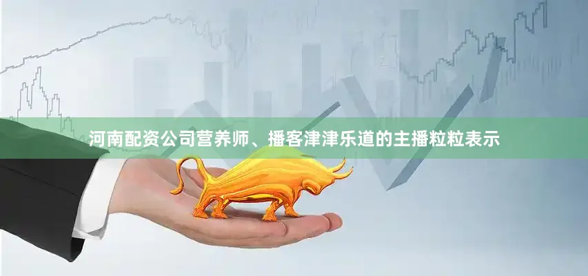河南配资公司营养师、播客津津乐道的主播粒粒表示