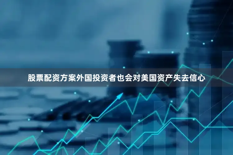 股票配资方案外国投资者也会对美国资产失去信心