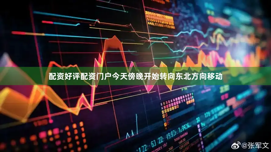 配资好评配资门户今天傍晚开始转向东北方向移动