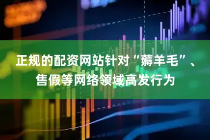 正规的配资网站针对“薅羊毛”、售假等网络领域高发行为