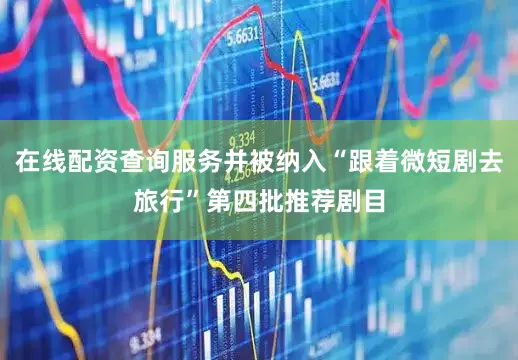 在线配资查询服务并被纳入“跟着微短剧去旅行”第四批推荐剧目