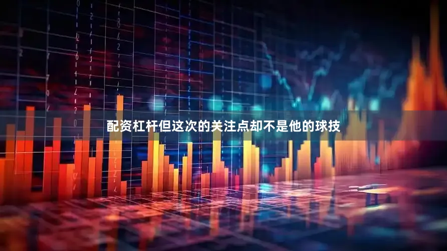 配资杠杆但这次的关注点却不是他的球技