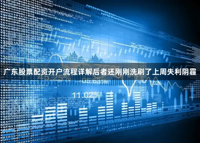 广东股票配资开户流程详解后者还刚刚洗刷了上周失利阴霾