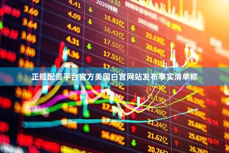 正规配资平台官方美国白宫网站发布事实清单称