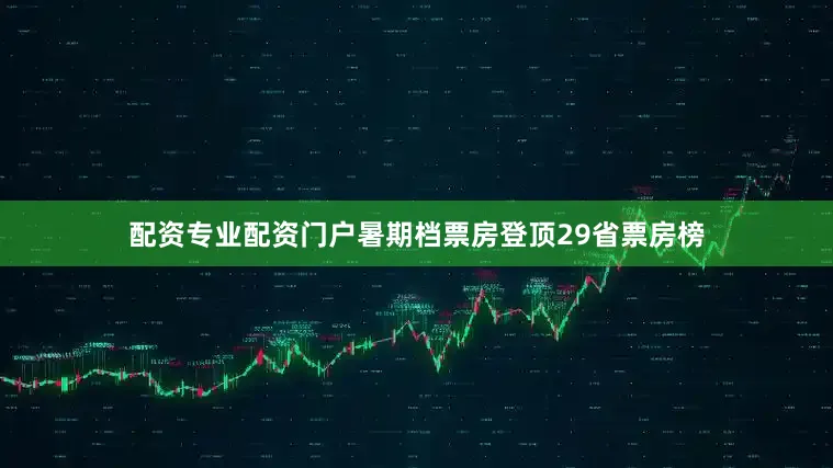 配资专业配资门户暑期档票房登顶29省票房榜
