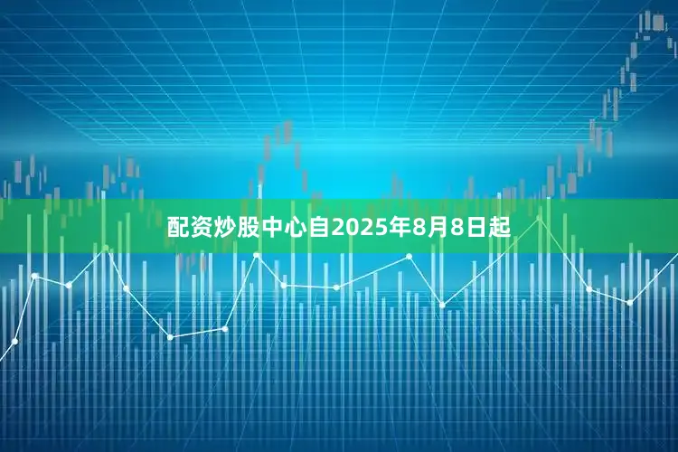 配资炒股中心自2025年8月8日起
