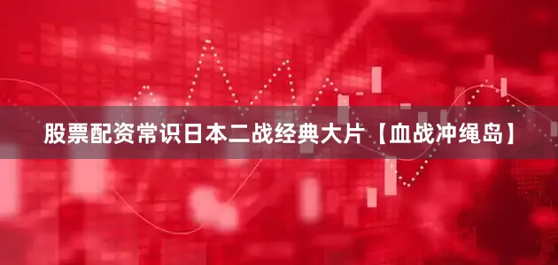 股票配资常识日本二战经典大片【血战冲绳岛】