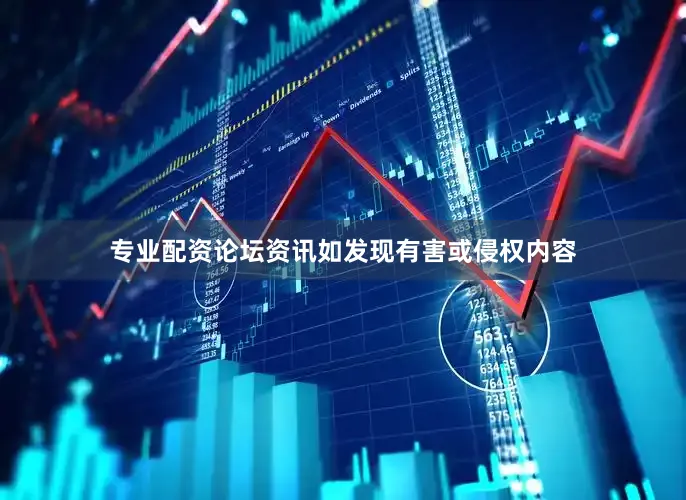专业配资论坛资讯如发现有害或侵权内容