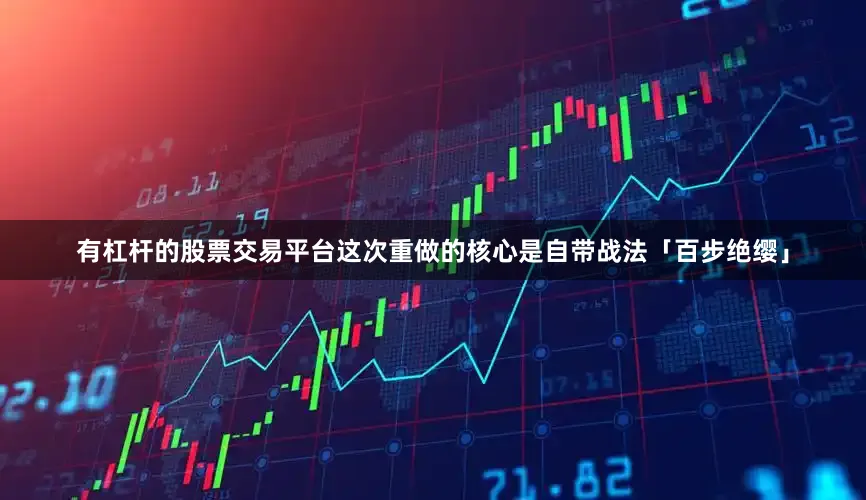 有杠杆的股票交易平台这次重做的核心是自带战法「百步绝缨」