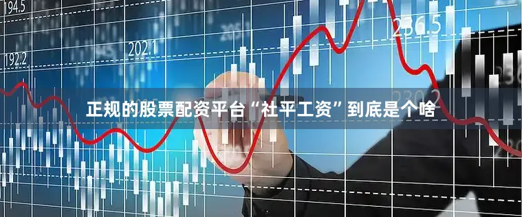 正规的股票配资平台“社平工资”到底是个啥