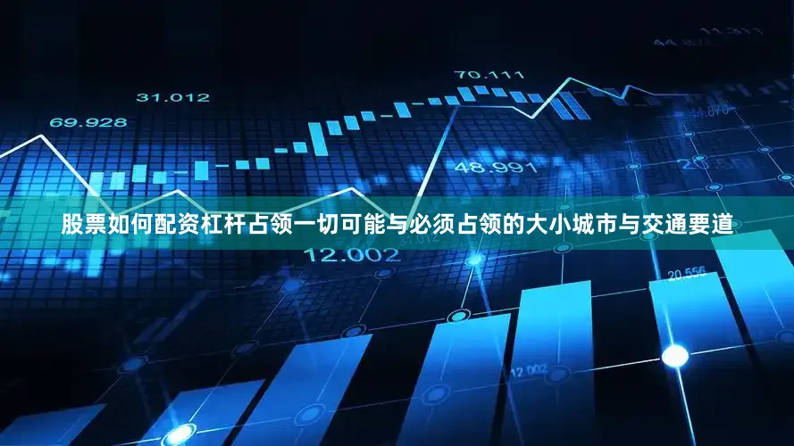 股票如何配资杠杆占领一切可能与必须占领的大小城市与交通要道