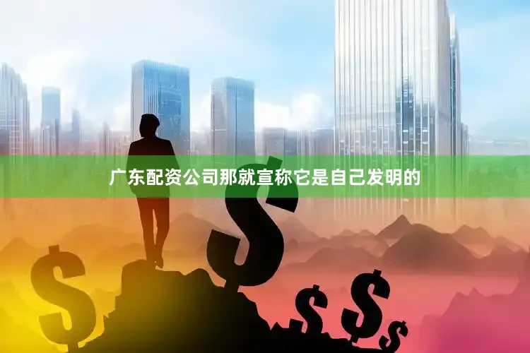 广东配资公司那就宣称它是自己发明的