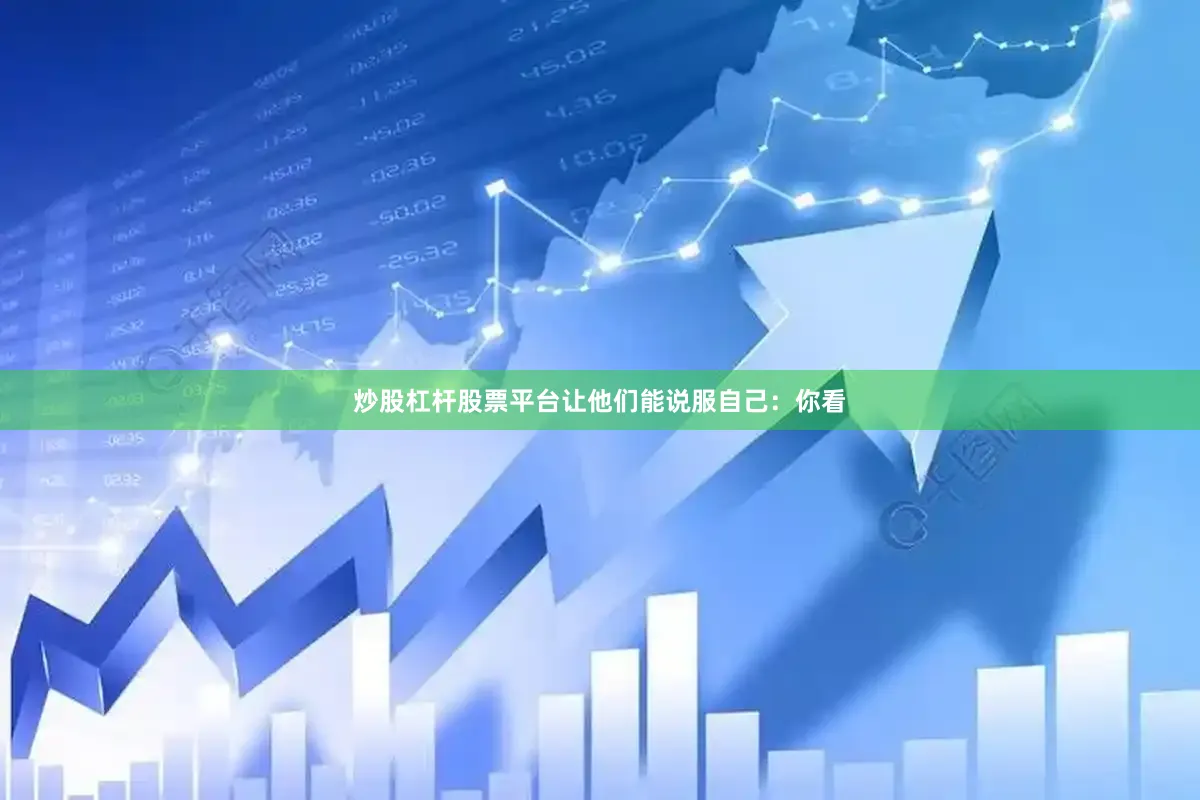 炒股杠杆股票平台让他们能说服自己：你看