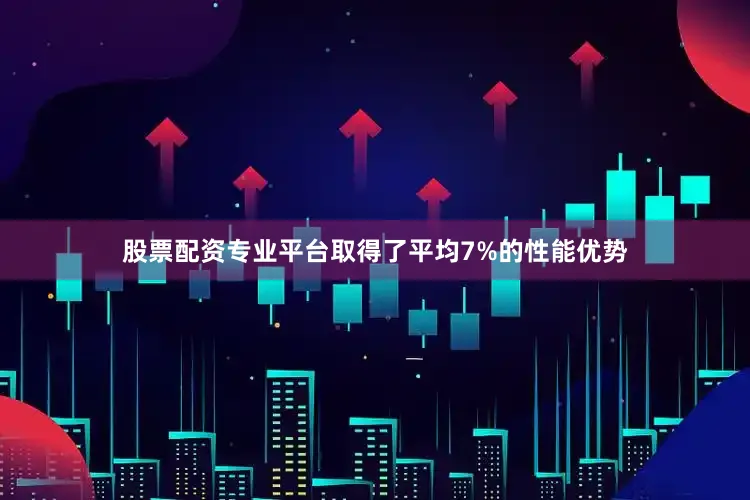 股票配资专业平台取得了平均7%的性能优势