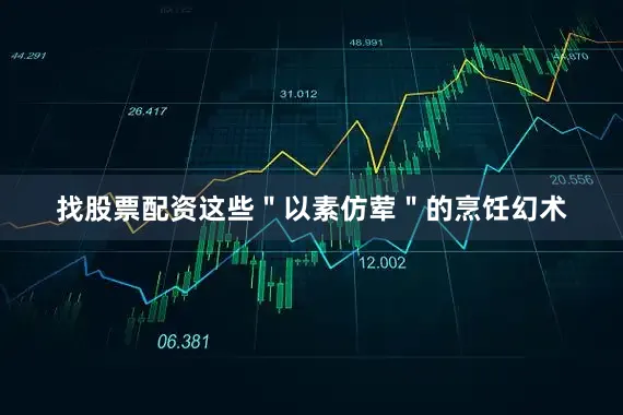 找股票配资这些＂以素仿荤＂的烹饪幻术