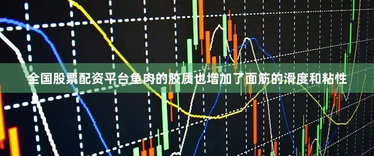 全国股票配资平台鱼肉的胶质也增加了面筋的滑度和粘性