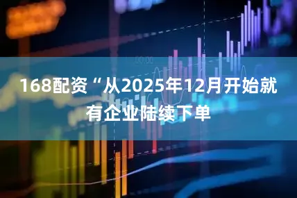 168配资“从2025年12月开始就有企业陆续下单