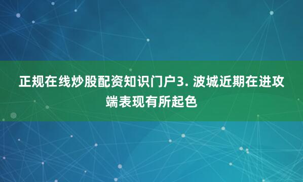 正规在线炒股配资知识门户　　3. 波城近期在进攻端表现有所起色